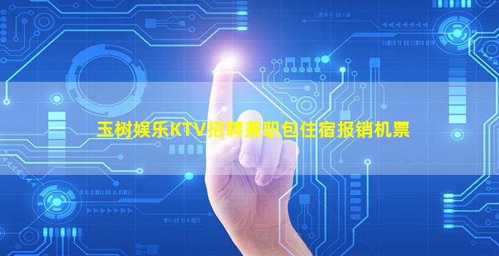 玉树娱乐KTV招聘兼职包住宿报销机票