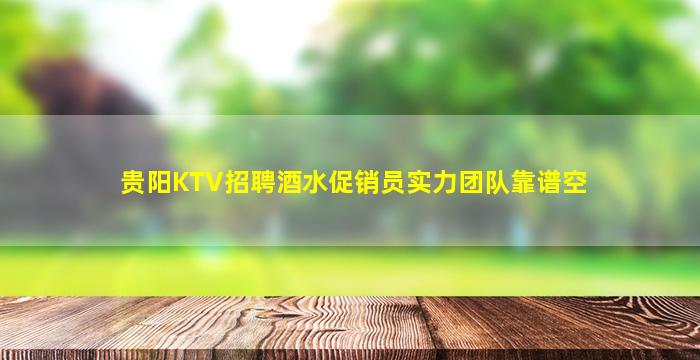 贵阳KTV招聘酒水促销员实力团队靠谱空