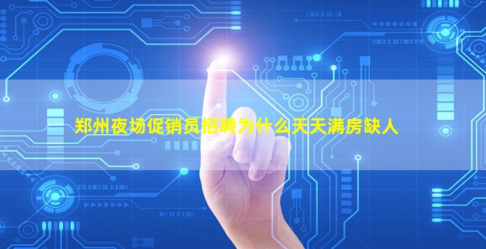 郑州夜场促销员招聘为什么天天满房缺人